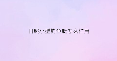 日照小型钓鱼艇怎么样用(小型钓鱼艇价格)