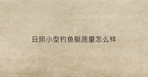 日照小型钓鱼艇质量怎么样(日照小型钓鱼艇质量怎么样呀)