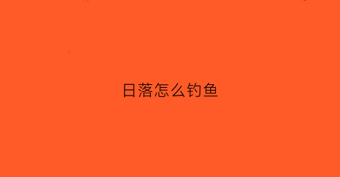 “日落怎么钓鱼(日落教程)