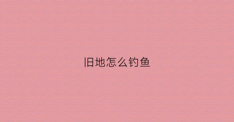 旧地怎么钓鱼