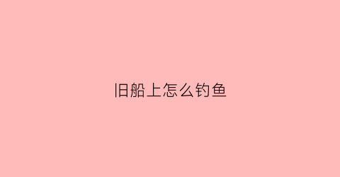 旧船上怎么钓鱼(钓鱼船钓鱼怎么把船固定)