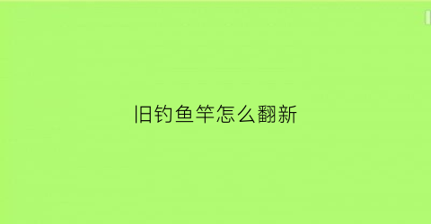 旧钓鱼竿怎么翻新