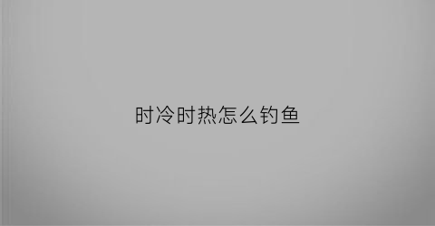 时冷时热怎么钓鱼