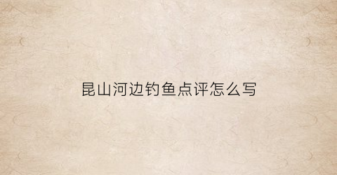 昆山河边钓鱼点评怎么写(昆山钓鱼好地方)