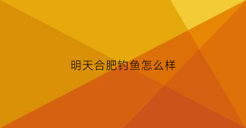 明天合肥钓鱼怎么样