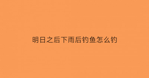明日之后下雨后钓鱼怎么钓