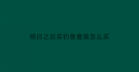 明日之后买钓鱼套装怎么买