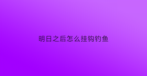 明日之后怎么挂钩钓鱼