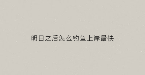 明日之后怎么钓鱼上岸最快