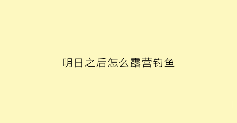 明日之后怎么露营钓鱼