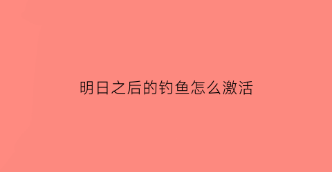 明日之后的钓鱼怎么激活