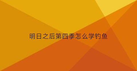 明日之后第四季怎么学钓鱼