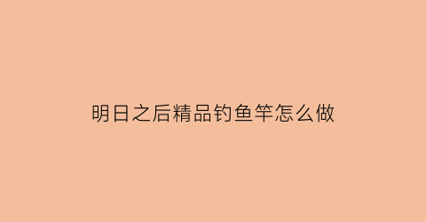明日之后精品钓鱼竿怎么做