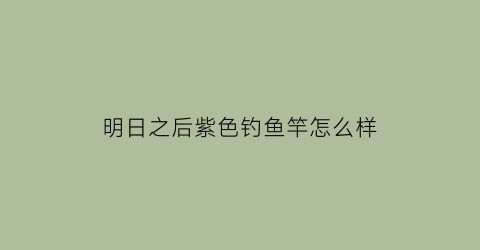 明日之后紫色钓鱼竿怎么样