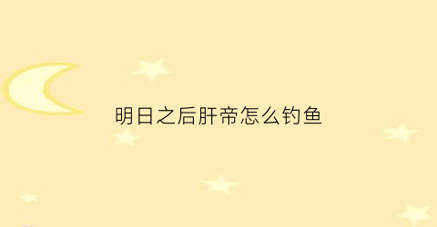 明日之后肝帝怎么钓鱼