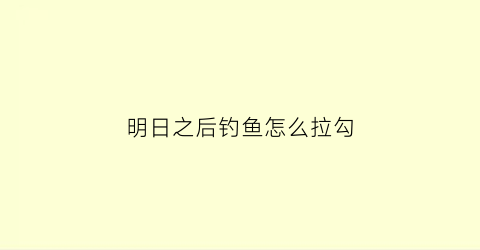明日之后钓鱼怎么拉勾(明日之后钓鱼怎么操作)