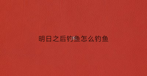 明日之后钓鱼怎么钓鱼