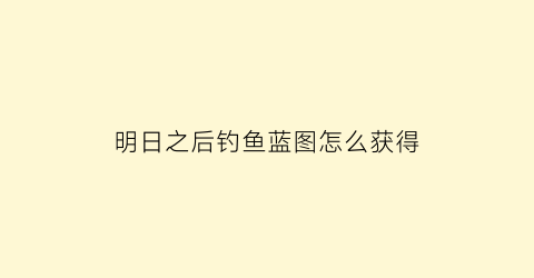 明日之后钓鱼蓝图怎么获得(明日之后钓鱼npc坐标)