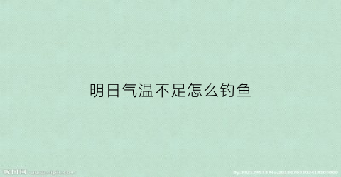 明日气温不足怎么钓鱼(明天天气适不适合钓鱼)