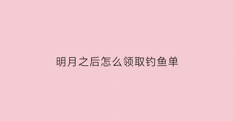 明月之后怎么领取钓鱼单(明日之后怎么卡金条)