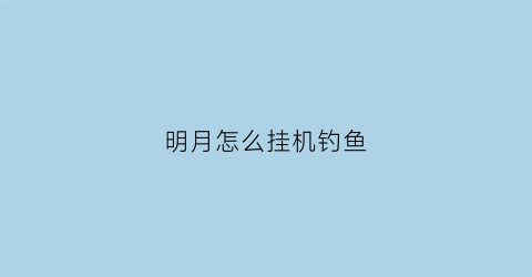 明月怎么挂机钓鱼(明月辅助免费版挂)