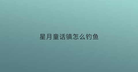 星月童话镇怎么钓鱼