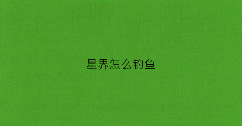 星界怎么钓鱼(星界边境怎么抓鱼)