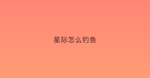 “星际怎么钓鱼(星际怎么单人打合作任务)