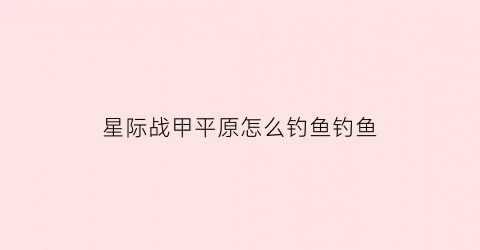 星际战甲平原怎么钓鱼钓鱼(warframe平原怎么钓鱼)