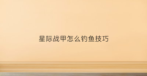 星际战甲怎么钓鱼技巧(星际战甲中如何钓鱼)