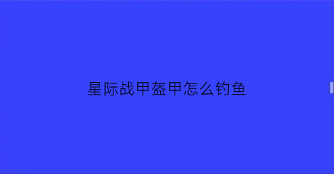 星际战甲盔甲怎么钓鱼(星际战甲钓鱼去哪)