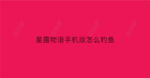 星露物语手机版怎么钓鱼(手机版星露谷物语怎么钓鱼那么难)