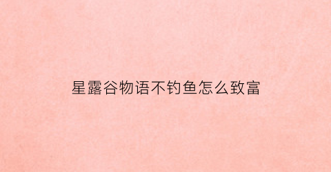 星露谷物语不钓鱼怎么致富(星露谷物语不钓鱼赚钱)