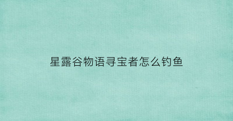 “星露谷物语寻宝者怎么钓鱼(星露谷物语寻彩蛋怎么才能得第一)