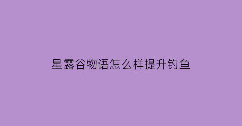 星露谷物语怎么样提升钓鱼