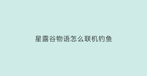 星露谷物语怎么联机钓鱼(星露谷物语联机钓鱼脚本)