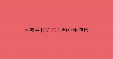 星露谷物语怎么钓鱼手游版(星露谷物语手游如何钓鱼)