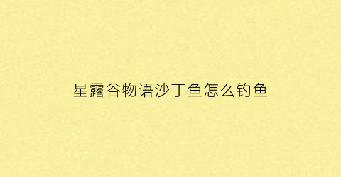 “星露谷物语沙丁鱼怎么钓鱼(星露谷物语沙丁鱼在哪钓)