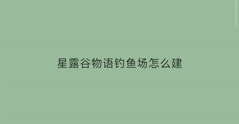 星露谷物语钓鱼场怎么建(星露谷物语钓鱼农场布局)