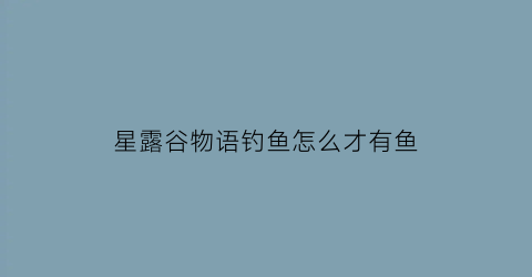 星露谷物语钓鱼怎么才有鱼(星露谷物语怎能钓鱼)