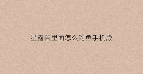 星露谷里面怎么钓鱼手机版(星露谷怎能钓鱼)