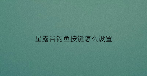 星露谷钓鱼按键怎么设置(switch星露谷物语钓鱼按y)