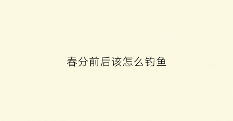 春分前后该怎么钓鱼