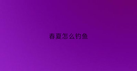 春夏怎么钓鱼