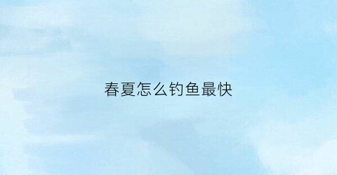 春夏怎么钓鱼最快