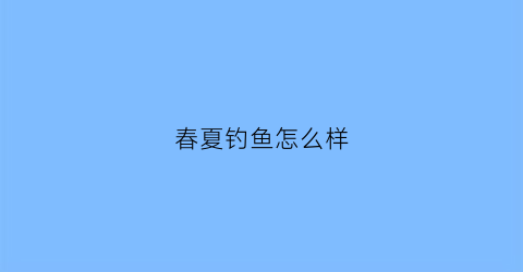 春夏钓鱼怎么样