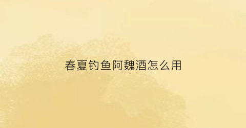 春夏钓鱼阿魏酒怎么用(钓鱼阿魏酒的作用)