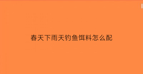 “春天下雨天钓鱼饵料怎么配(春天下雨钓鱼钓底还是钓浮)