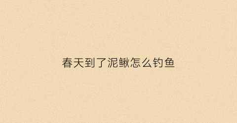 春天到了泥鳅怎么钓鱼(泥鳅怎样钓)