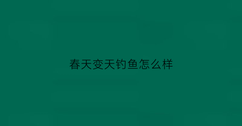 春天变天钓鱼怎么样(春天天气变冷好钓鱼吗)